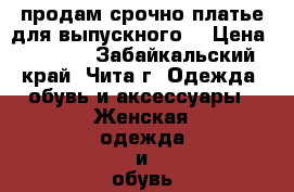 продам срочно платье для выпускного  › Цена ­ 1 500 - Забайкальский край, Чита г. Одежда, обувь и аксессуары » Женская одежда и обувь   . Забайкальский край,Чита г.